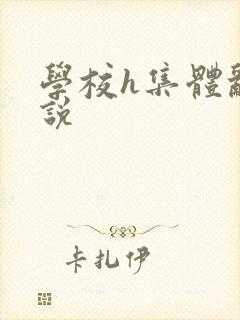 学校h集体乱小说