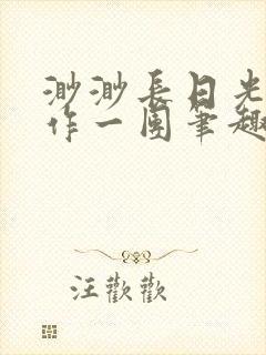 渺渺长日光阴乱作一团笔趣阁光阴似箭