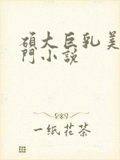 硕大巨乳美妇热门小说