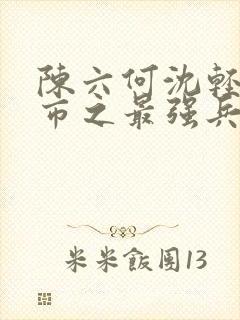 陈六何沈轻舞都市之最强兵王