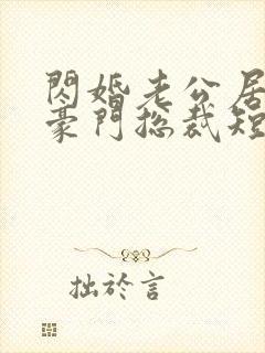 闪婚老公居然是豪门总裁短剧在线观看