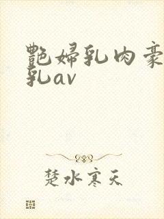 艳妇乳肉豪妇荡乳av