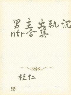 男主出轨沉沦逆ntr合集