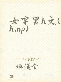 女穿男h文(高h,np)