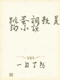 跳蛋调教美女母狗小说
