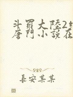 斗罗大陆2绝世唐门小说在线阅读全文免费