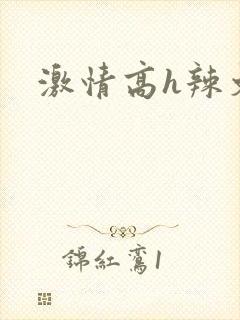 激情高h辣文
