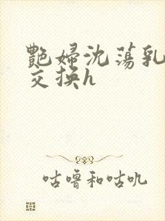 艳妇沈荡乳欲伦交换h封面