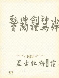 乾坤剑神小说免费阅读无弹窗