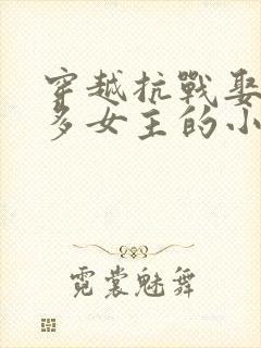 穿越抗战娶了很多女主的小说