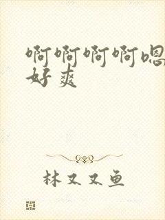 啊啊啊啊嗯嗯嗯好爽