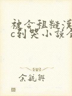 被合租糙汉室友c到哭小说全文免费阅