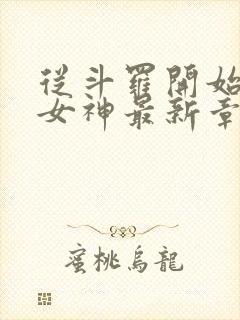 从斗罗开始俘获女神最新章节阅续