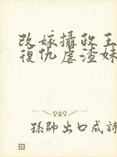 改嫁摄政王,我复仇虐渣妹txt