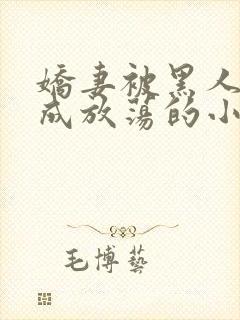 娇妻被黑人调教成放荡的小说