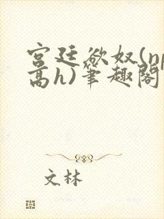 宫廷欲奴(np高h)笔趣阁