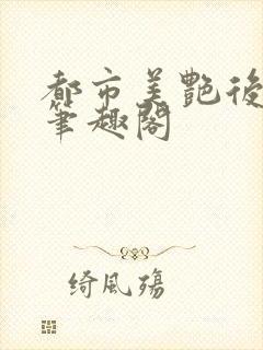 都市美艳后宫 笔趣阁