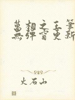 万相之王笔趣阁无弹窗更新时间