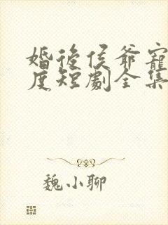 婚后侯爷宠妻无度短剧全集免费观看封面