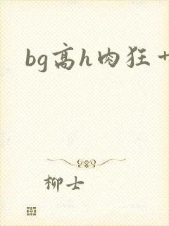 bg高h肉狂艹