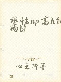 双性np高h纯肉bl