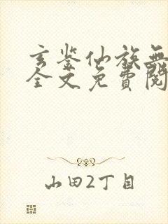 玄鉴仙族无删减全文免费阅读