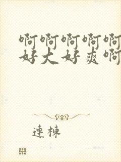 啊啊啊啊啊啊啊好大好爽啊