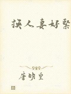 换人妻好紧老朱