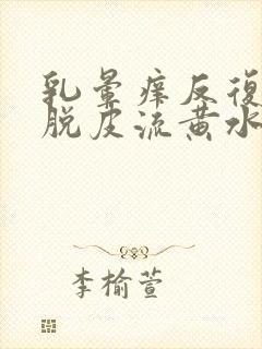 乳晕痒反复结痂脱皮流黄水封面