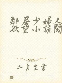 邻居少妇人妻的欲望小说阅读