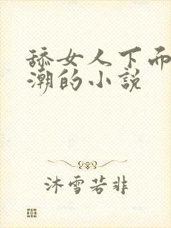 舔女人下面到高潮的小说