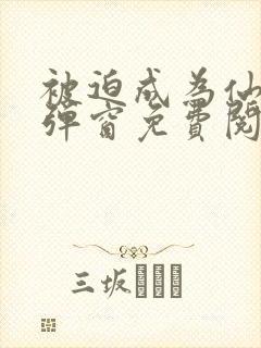 被迫成为仙家无弹窗免费阅读全文