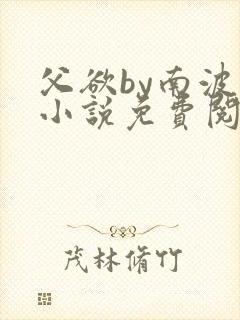 父欲by南波万小说免费阅读笔趣阁封面