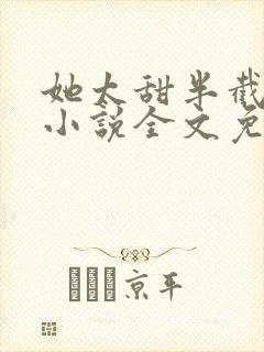 她太甜半截白菜小说全文免费阅读