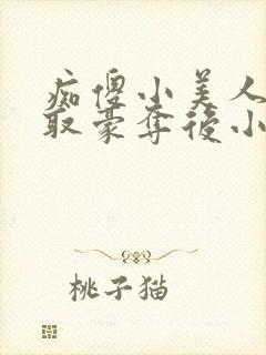 痴傻小美人被强取豪夺后小说