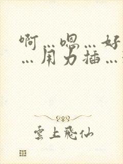 啊…嗯…好舒服…用力插…3p