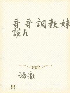 哥哥调教妹妹小说h