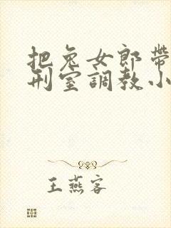 把兔女郎带到乳刑室调教小说