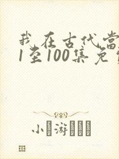 我在古代当王爷1至100集免费观看