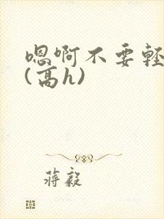 嗯啊不要轻点啊(高h)