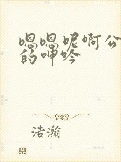 嗯嗯呢啊公娇妻的呻吟