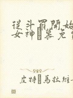 从斗罗开始俘获女神鞪慕免费阅读全文作者