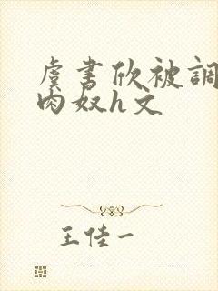 虞书欣被调教成肉奴h文