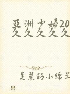 亚洲少妇20久久久久久久