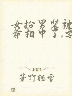 女扮男装被千岁爷相中了,要给我封妃短剧