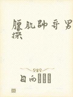 腹肌帅哥男男互操