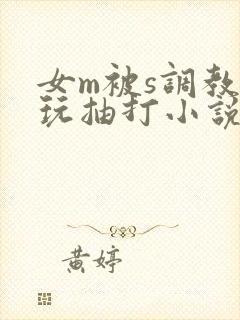女m被s调教虐玩抽打小说
