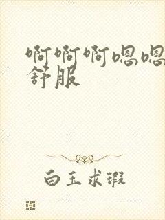 啊啊啊嗯嗯嗯好舒服