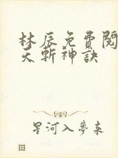 林辰免费阅读九天斩神诀