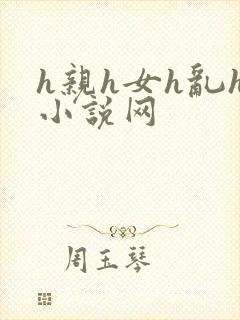 h亲h女h乱h小说网